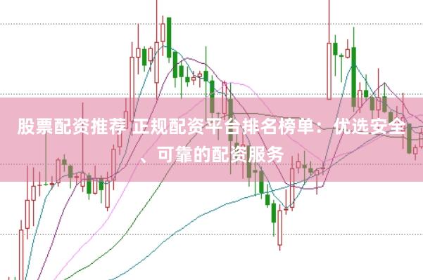 股票配资推荐 正规配资平台排名榜单：优选安全、可靠的配资服务
