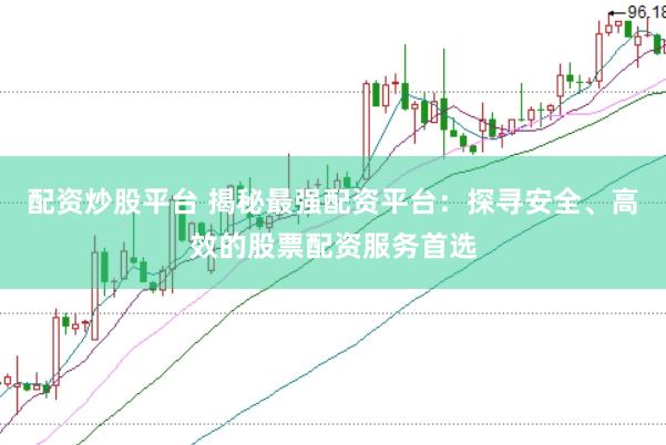 配资炒股平台 揭秘最强配资平台：探寻安全、高效的股票配资服务首选
