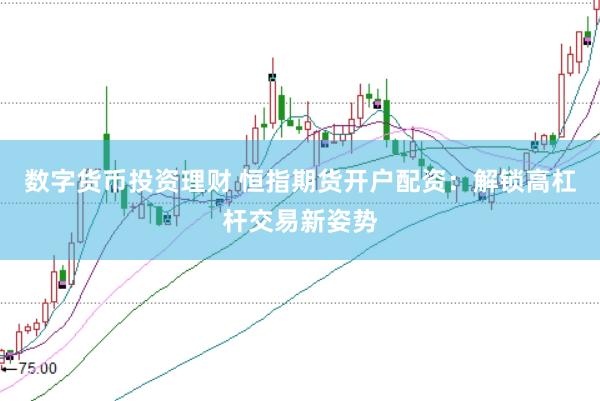 数字货币投资理财 恒指期货开户配资：解锁高杠杆交易新姿势