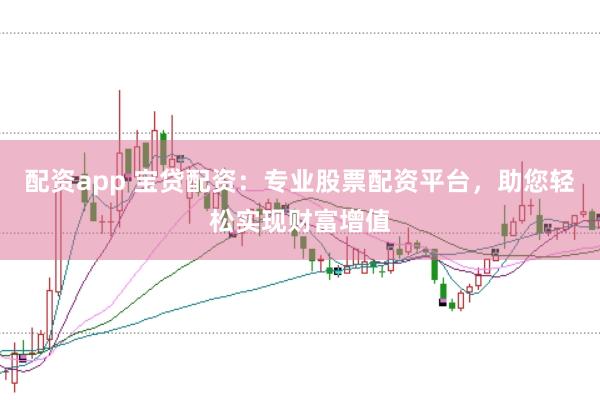 配资app 宝贷配资：专业股票配资平台，助您轻松实现财富增值
