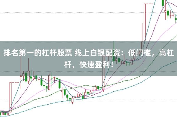 排名第一的杠杆股票 线上白银配资：低门槛，高杠杆，快速盈利！