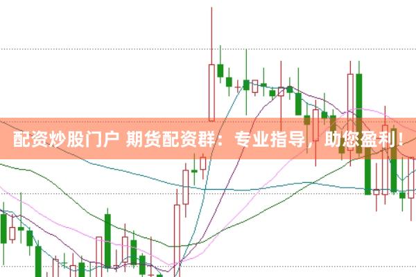 配资炒股门户 期货配资群：专业指导，助您盈利！