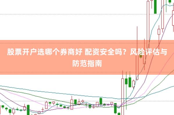 股票开户选哪个券商好 配资安全吗？风险评估与防范指南