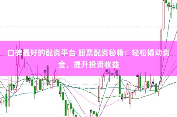口碑最好的配资平台 股票配资秘籍：轻松撬动资金，提升投资收益