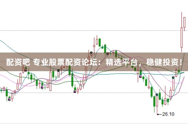 配资吧 专业股票配资论坛：精选平台，稳健投资！