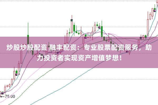 炒股炒股配资 融丰配资：专业股票配资服务，助力投资者实现资产增值梦想！