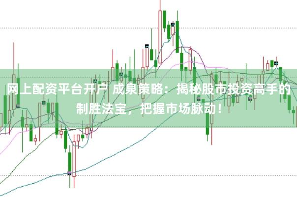 网上配资平台开户 成泉策略：揭秘股市投资高手的制胜法宝，把握市场脉动！