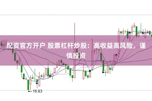 配资官方开户 股票杠杆炒股：高收益高风险，谨慎投资