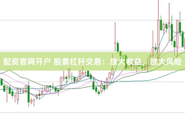 配资官网开户 股票杠杆交易：放大收益，放大风险