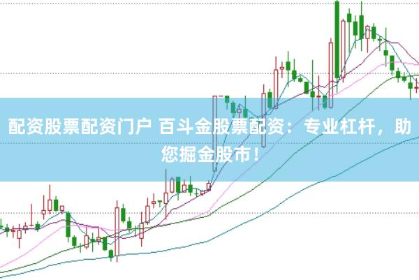 配资股票配资门户 百斗金股票配资：专业杠杆，助您掘金股市！