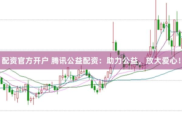 配资官方开户 腾讯公益配资：助力公益，放大爱心！