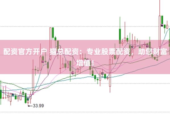 配资官方开户 猫总配资：专业股票配资，助您财富增值！