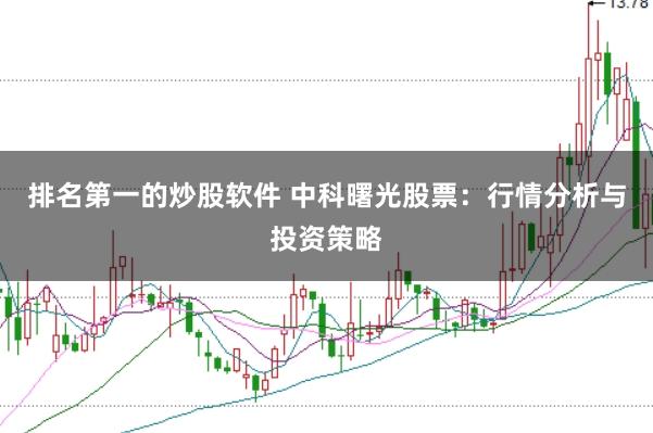 排名第一的炒股软件 中科曙光股票：行情分析与投资策略