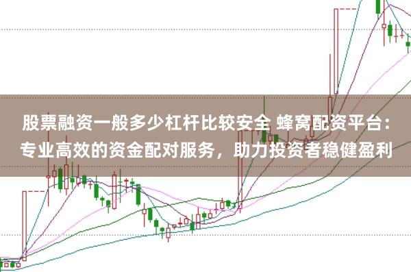 股票融资一般多少杠杆比较安全 蜂窝配资平台：专业高效的资金配对服务，助力投资者稳健盈利