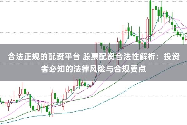 合法正规的配资平台 股票配资合法性解析：投资者必知的法律风险与合规要点