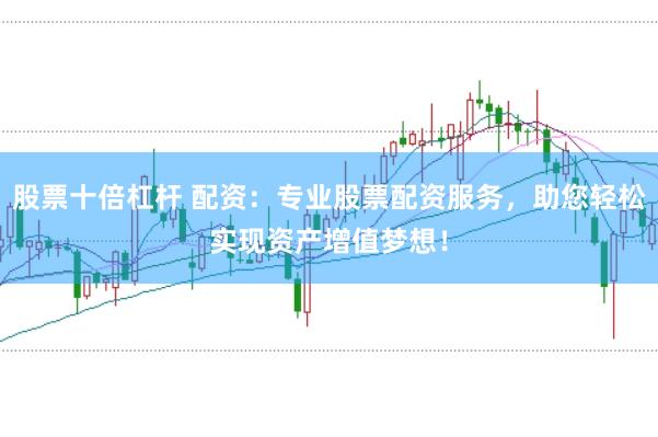 股票十倍杠杆 配资：专业股票配资服务，助您轻松实现资产增值梦想！