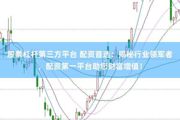 股票杠杆第三方平台 配资首选：揭秘行业领军者，配资第一平台助您财富增值！