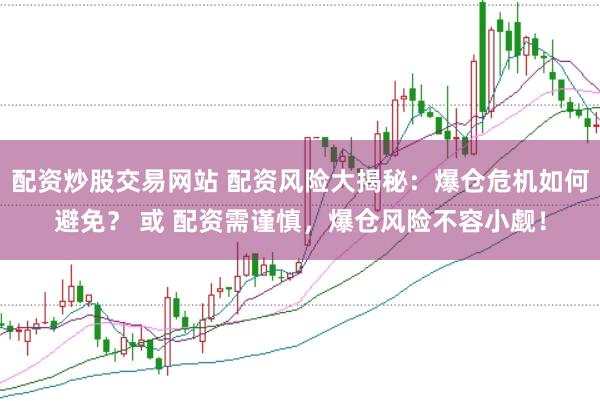 配资炒股交易网站 配资风险大揭秘：爆仓危机如何避免？ 或 配资需谨慎，爆仓风险不容小觑！