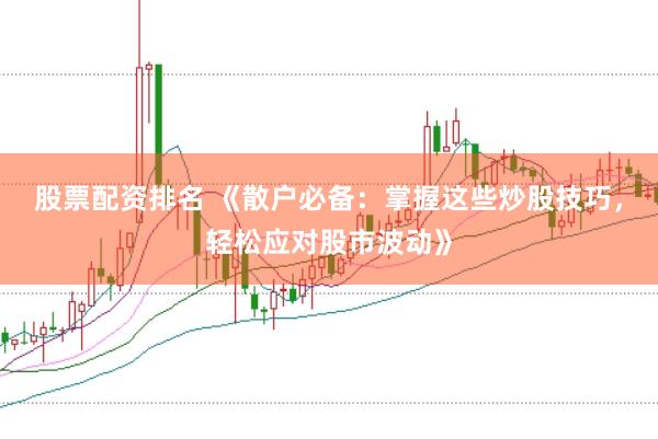 股票配资排名 《散户必备：掌握这些炒股技巧，轻松应对股市波动》