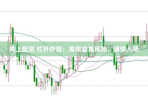 线上配资 杠杆炒股：高收益高风险，谨慎入场