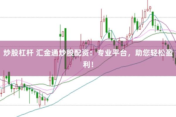 炒股杠杆 汇金通炒股配资：专业平台，助您轻松盈利！