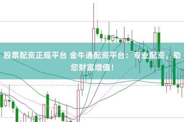 股票配资正规平台 金牛通配资平台：专业配资，助您财富增值！