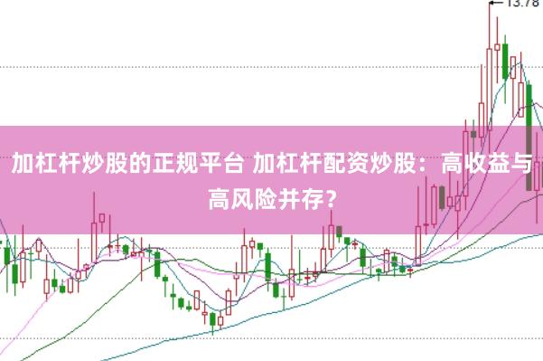 加杠杆炒股的正规平台 加杠杆配资炒股：高收益与高风险并存？