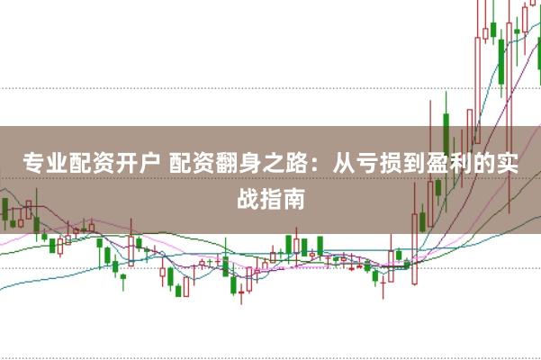 专业配资开户 配资翻身之路：从亏损到盈利的实战指南