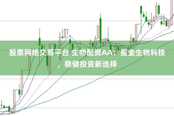 股票网络交易平台 生物配资AA：掘金生物科技，稳健投资新选择