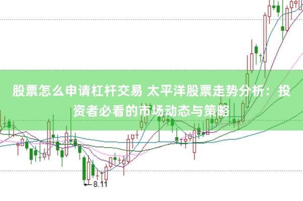 股票怎么申请杠杆交易 太平洋股票走势分析：投资者必看的市场动态与策略