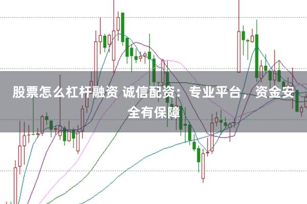 股票怎么杠杆融资 诚信配资：专业平台，资金安全有保障
