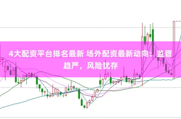 4大配资平台排名最新 场外配资最新动向：监管趋严，风险犹存