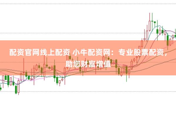 配资官网线上配资 小牛配资网：专业股票配资，助您财富增值