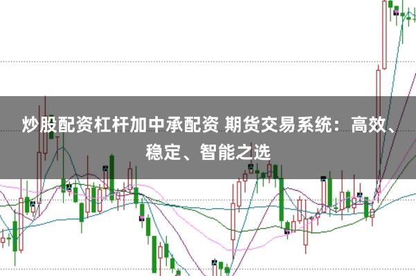 炒股配资杠杆加中承配资 期货交易系统：高效、稳定、智能之选