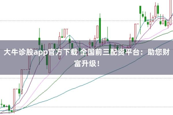 大牛诊股app官方下载 全国前三配资平台：助您财富升级！
