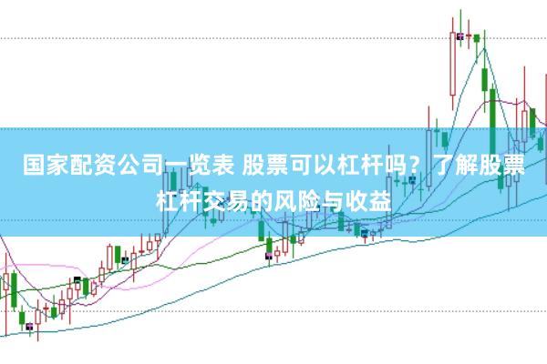 国家配资公司一览表 股票可以杠杆吗？了解股票杠杆交易的风险与收益