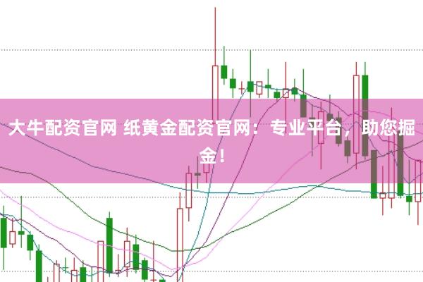 大牛配资官网 纸黄金配资官网：专业平台，助您掘金！