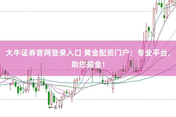 大牛证券官网登录入口 黄金配资门户：专业平台，助您掘金！