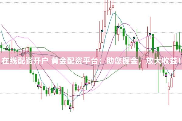 在线配资开户 黄金配资平台：助您掘金，放大收益！