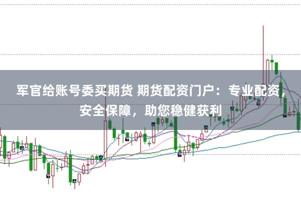 军官给账号委买期货 期货配资门户：专业配资，安全保障，助您稳健获利