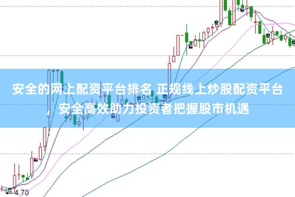 安全的网上配资平台排名 正规线上炒股配资平台，安全高效助力投资者把握股市机遇