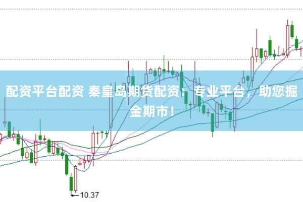 配资平台配资 秦皇岛期货配资：专业平台，助您掘金期市！