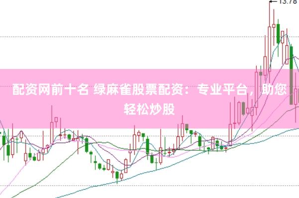 配资网前十名 绿麻雀股票配资：专业平台，助您轻松炒股