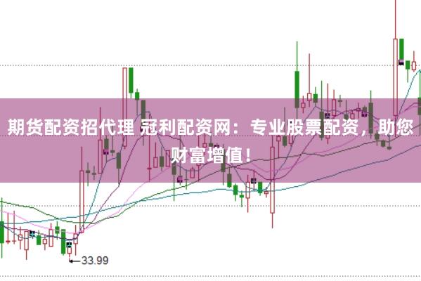 期货配资招代理 冠利配资网：专业股票配资，助您财富增值！