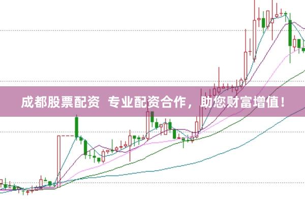成都股票配资  专业配资合作，助您财富增值！