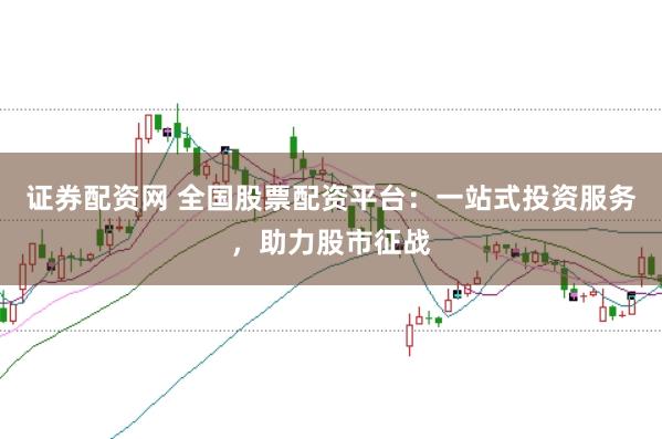 证券配资网 全国股票配资平台：一站式投资服务，助力股市征战