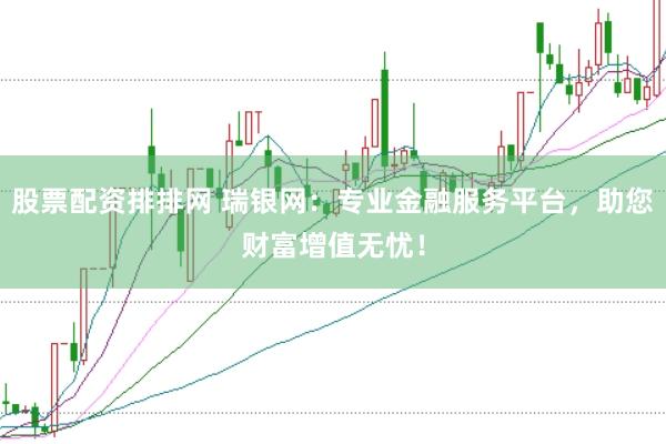 股票配资排排网 瑞银网：专业金融服务平台，助您财富增值无忧！