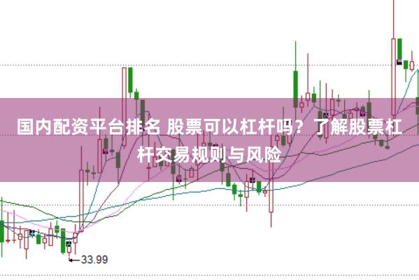 国内配资平台排名 股票可以杠杆吗？了解股票杠杆交易规则与风险