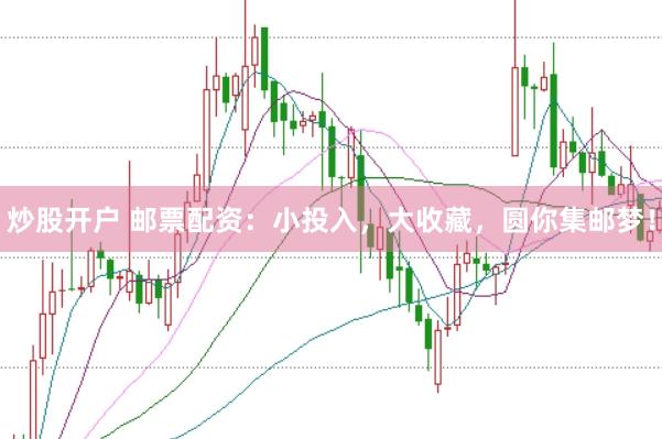 炒股开户 邮票配资：小投入，大收藏，圆你集邮梦！