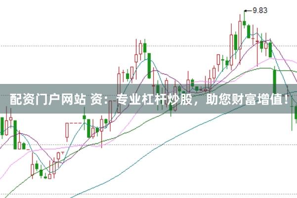 配资门户网站 资：专业杠杆炒股，助您财富增值！